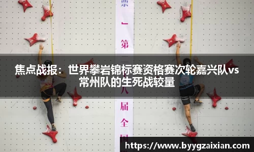 焦点战报：世界攀岩锦标赛资格赛次轮嘉兴队vs常州队的生死战较量