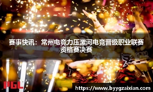 赛事快讯：常州电竞力压漯河电竞晋级职业联赛资格赛决赛