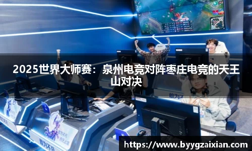 2025世界大师赛：泉州电竞对阵枣庄电竞的天王山对决