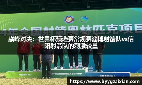 巅峰对决：世界杯预选赛常规赛淄博射箭队vs信阳射箭队的刺激较量