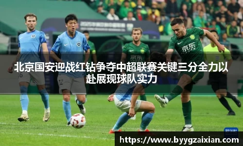 北京国安迎战红钻争夺中超联赛关键三分全力以赴展现球队实力