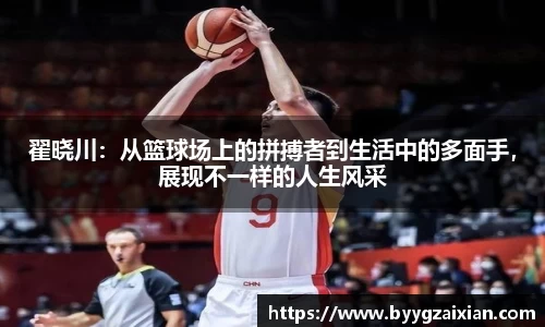 翟晓川：从篮球场上的拼搏者到生活中的多面手，展现不一样的人生风采