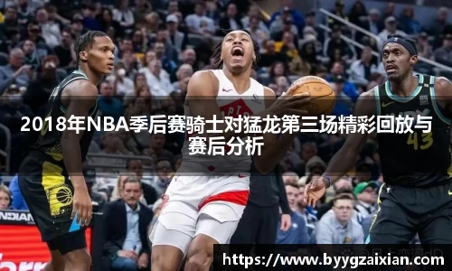 2018年NBA季后赛骑士对猛龙第三场精彩回放与赛后分析
