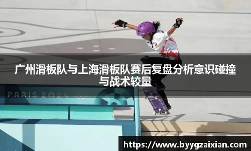 广州滑板队与上海滑板队赛后复盘分析意识碰撞与战术较量