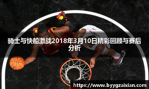 骑士与快船激战2018年3月10日精彩回顾与赛后分析