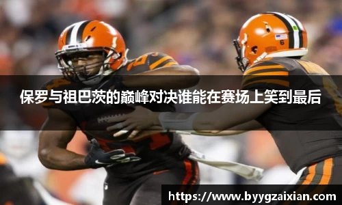 保罗与祖巴茨的巅峰对决谁能在赛场上笑到最后